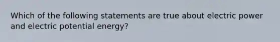 Which of the following statements are true about electric power and electric potential energy?