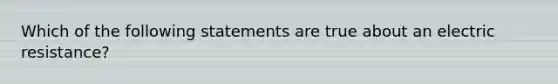 Which of the following statements are true about an electric resistance?