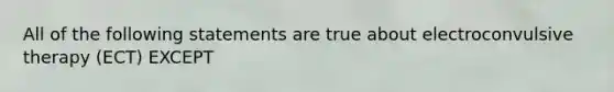 All of the following statements are true about electroconvulsive therapy (ECT) EXCEPT