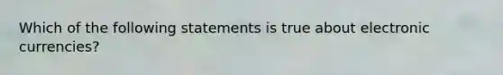 Which of the following statements is true about electronic currencies?