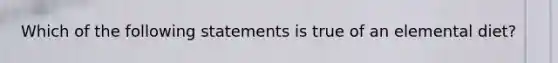 Which of the following statements is true of an elemental diet?