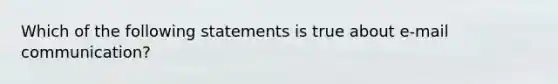 Which of the following statements is true about e-mail communication?