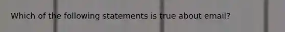 Which of the following statements is true about email?