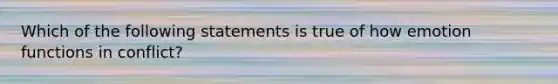 Which of the following statements is true of how emotion functions in conflict?