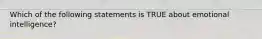 Which of the following statements is TRUE about emotional intelligence?