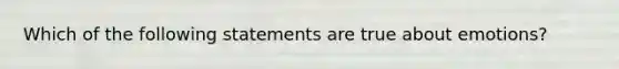 Which of the following statements are true about emotions?