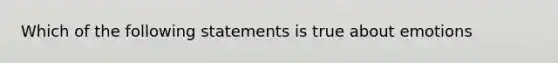 Which of the following statements is true about emotions