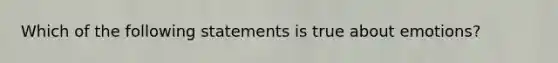 Which of the following statements is true about emotions?