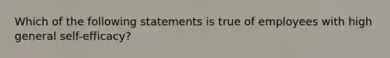 Which of the following statements is true of employees with high general self-efficacy?​