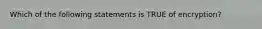 Which of the following statements is TRUE of encryption?