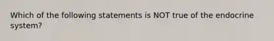 Which of the following statements is NOT true of the endocrine system?