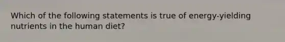 Which of the following statements is true of energy-yielding nutrients in the human diet?