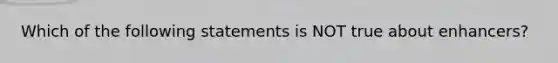 Which of the following statements is NOT true about enhancers?