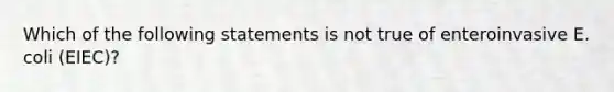 Which of the following statements is not true of enteroinvasive E. coli (EIEC)?