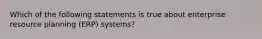 Which of the following statements is true about enterprise resource planning (ERP) systems?