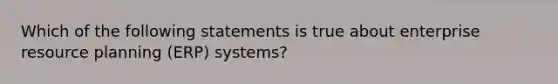 Which of the following statements is true about enterprise resource planning (ERP) systems?