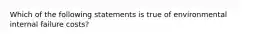 Which of the following statements is true of environmental internal failure costs?