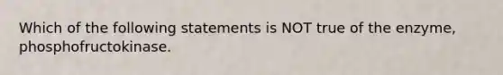 Which of the following statements is NOT true of the enzyme, phosphofructokinase.