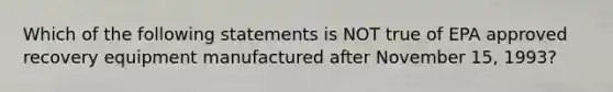 Which of the following statements is NOT true of EPA approved recovery equipment manufactured after November 15, 1993?