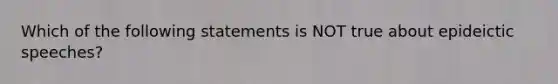 Which of the following statements is NOT true about epideictic speeches?