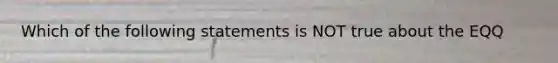 Which of the following statements is NOT true about the EQQ