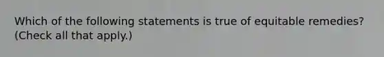 Which of the following statements is true of equitable remedies? (Check all that apply.)