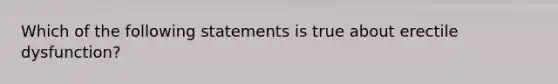 Which of the following statements is true about erectile dysfunction?