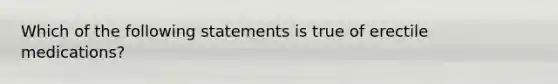 Which of the following statements is true of erectile medications?