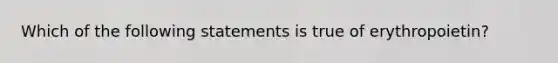 Which of the following statements is true of erythropoietin?