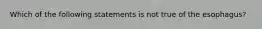 Which of the following statements is not true of the esophagus?