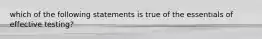 which of the following statements is true of the essentials of effective testing?