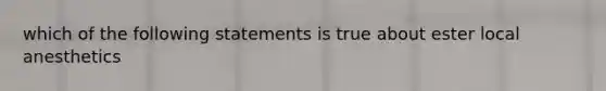 which of the following statements is true about ester local anesthetics