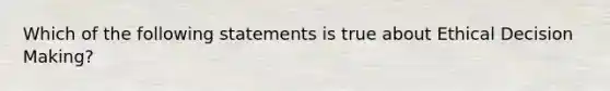 Which of the following statements is true about Ethical <a href='https://www.questionai.com/knowledge/kuI1pP196d-decision-making' class='anchor-knowledge'>decision making</a>?