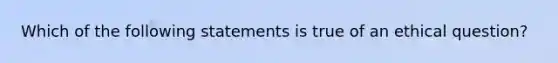 Which of the following statements is true of an ethical question?