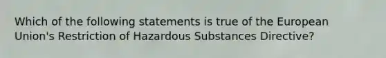 Which of the following statements is true of the European Union's Restriction of Hazardous Substances Directive?