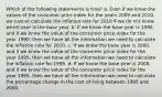 Which of the following statements is true? a. Even if we know the values of the consumer price index for the years 2009 and 2010, we cannot calculate the inflation rate for 2010 if we do not know which year is the base year. b. If we know the base year is 1990, and if we know the value of the consumer price index for the year 1990, then we have all the information we need to calculate the inflation rate for 2010. c. If we know the base year is 2000, and if we know the value of the consumer price index for the year 1995, then we have all the information we need to calculate the inflation rate for 1995. d. If we know the base year is 2000, and if we know the value of the consumer price index for the year 1995, then we have all the information we need to calculate the percentage change in the cost of living between 1995 and 2000.