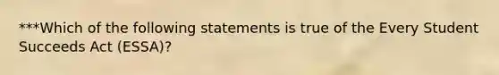 ***Which of the following statements is true of the Every Student Succeeds Act (ESSA)?