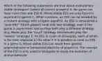 Which of the following statements are true about evolutionary stable strategies? (select all correct answers) A. No game can have more than one ESS B. Mixed stable ESS are only found in asymmetric games C. When common, an ESS can be invaded by a mutant strategy with a higher payoff D. An ESS is considered a "pure ESS" if both players have only one strategy, even if the game is asymmetric and so they both play a different strategy (e.g. Males play the "court" strategy and females play the "assess" strategy) E. An ESS is a pair of strategies, each of which is the best response to the other F. It is possible to have no ESS in a game G. Mixed stable ESS can result from genetic polymorphisms or behavioral plasticity of players H. The concept of the ESS is only used by biologists to study the evolution of animal behavior