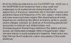 All of the following statements are true EXCEPT one. which one is the EXCEPTION Acute leukemias have a slow onset and progression Acute leukemias are characterized by the appearance of immature, abnormal cells in the bone marrow and peripheral blood and frequently in the liver, spleen, lymph nodes, and other parenchymatous organs The clinical picture of acute leukemias are marked by the effects ol anemia, which is usually severe (/ittigue, molaise), an absence of functioning granulocles (proneness to inlbction and inflammation), and thrombocytopenia (hemorrlrugic diathesis) The spleen and liver usually are moderately enlarged, while enlarged lymph nodes are seen mainly in acute lymphocytic leukemia. Fever and a very high ESR are found Leukocyte counts vary greatly in the acute leukemias