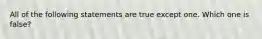 All of the following statements are true except one. Which one is false?