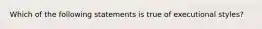 Which of the following statements is true of executional styles?