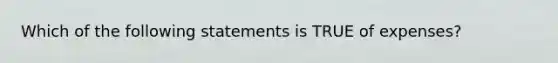 Which of the following statements is TRUE of expenses?