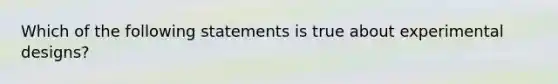 Which of the following statements is true about experimental designs?