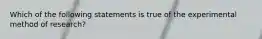 Which of the following statements is true of the experimental method of research?