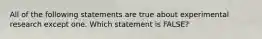 All of the following statements are true about experimental research except one. Which statement is FALSE?