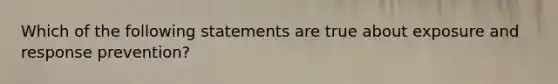 Which of the following statements are true about exposure and response prevention?