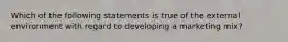 Which of the following statements is true of the external environment with regard to developing a marketing mix?