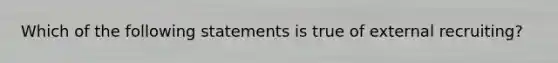 Which of the following statements is true of external recruiting?