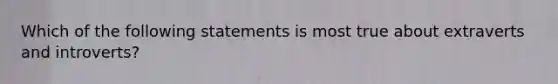 Which of the following statements is most true about extraverts and introverts?
