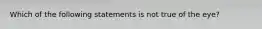 Which of the following statements is not true of the eye?